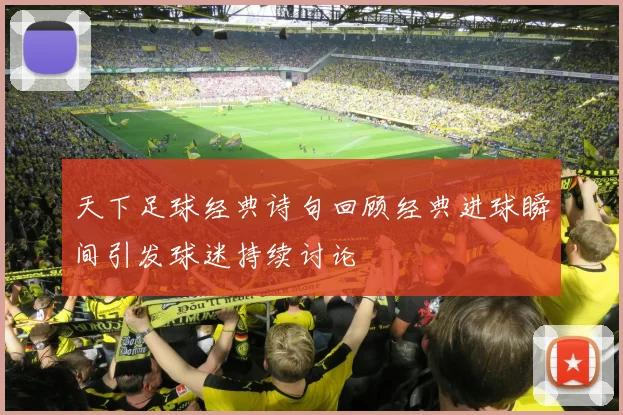 天下足球经典诗句回顾经典进球瞬间引发球迷持续讨论
