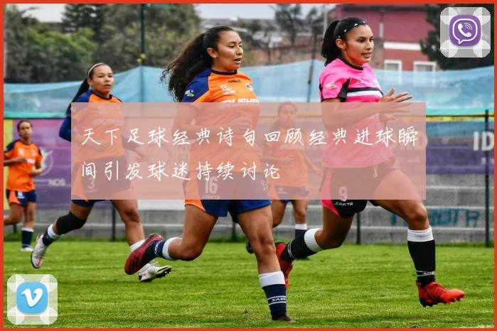 天下足球经典诗句回顾经典进球瞬间引发球迷持续讨论