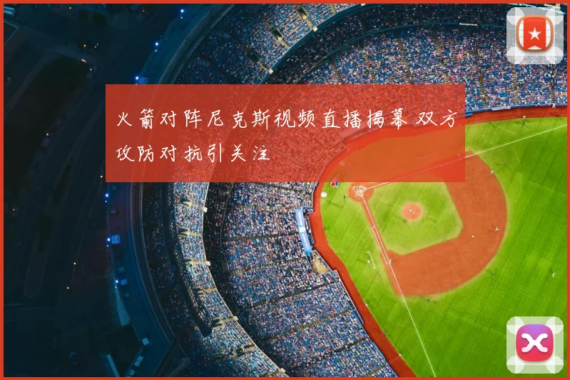火箭对阵尼克斯视频直播揭幕 双方攻防对抗引关注
