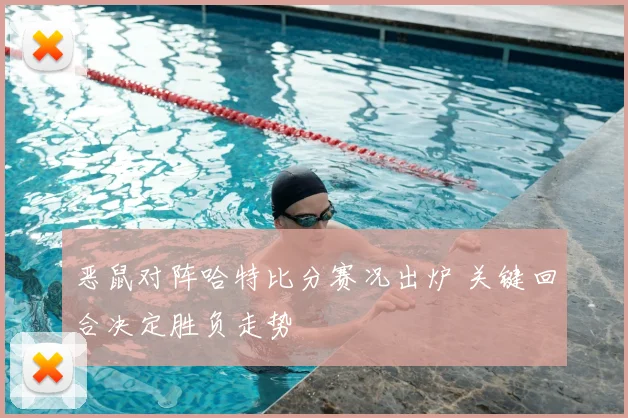 恶鼠对阵哈特比分赛况出炉 关键回合决定胜负走势