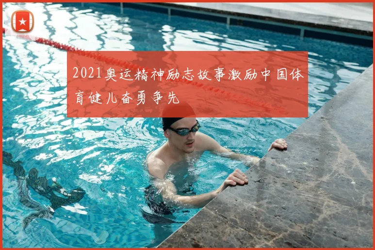 2021奥运精神励志故事激励中国体育健儿奋勇争先
