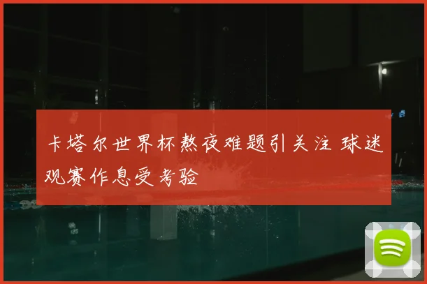 卡塔尔世界杯熬夜难题引关注 球迷观赛作息受考验