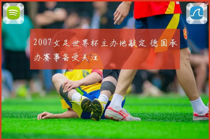 2007女足世界杯主办地敲定 德国承办赛事备受关注