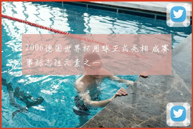 2006德国世界杯用球正式亮相 成赛事标志性元素之一