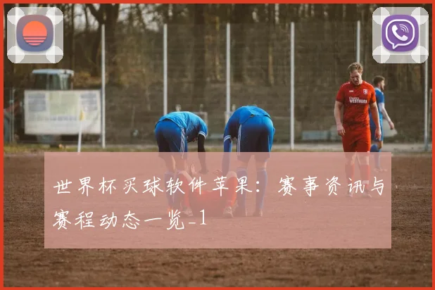 世界杯买球软件苹果：赛事资讯与赛程动态一览_1