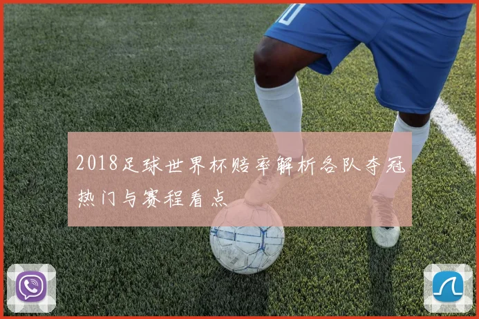 2018足球世界杯赔率解析各队夺冠热门与赛程看点